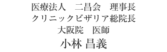 医療法人　二昌会　理事長 リニックビザリア総院長　大阪院　医師　小林 昌義